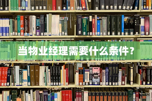 当物业经理需要什么条件？