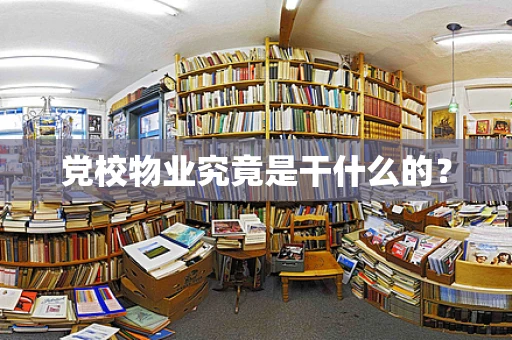 党校物业究竟是干什么的？