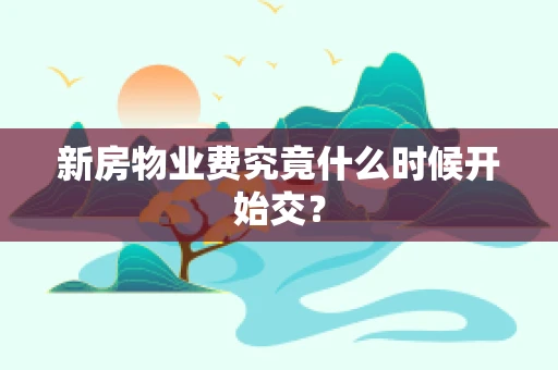 新房物业费究竟什么时候开始交？