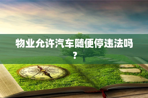 物业允许汽车随便停违法吗？