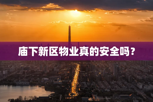 庙下新区物业真的安全吗？