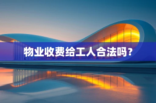 物业收费给工人合法吗？