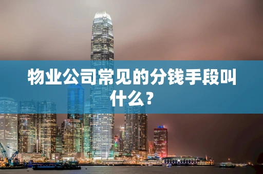 物业公司常见的分钱手段叫什么？