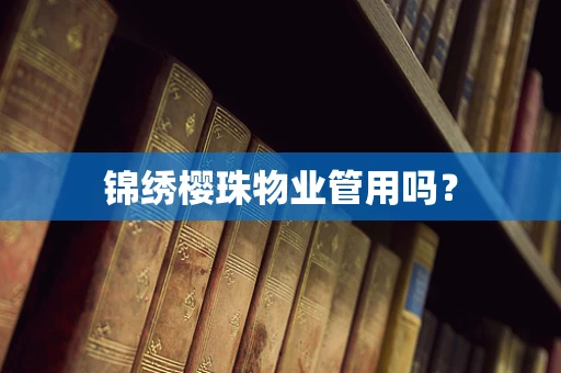 锦绣樱珠物业管用吗？