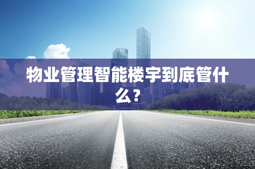 物业管理智能楼宇到底管什么？