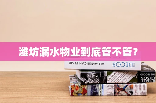 潍坊漏水物业到底管不管？