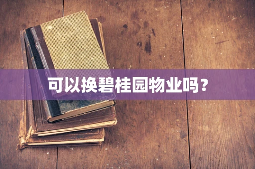 可以换碧桂园物业吗？