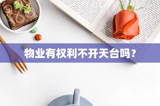 物业有权利不开天台吗？