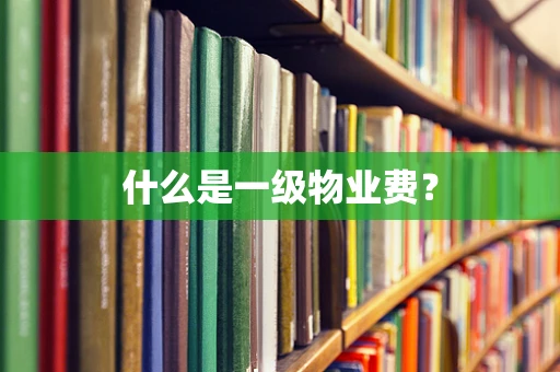 什么是一级物业费？