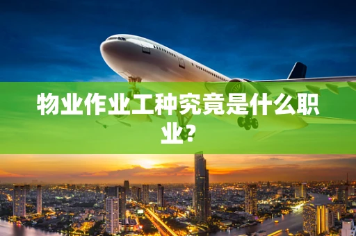 物业作业工种究竟是什么职业？