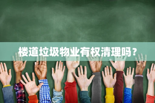楼道垃圾物业有权清理吗？