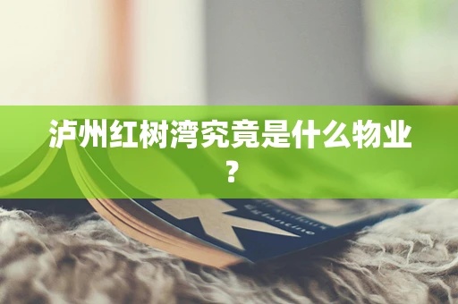 泸州红树湾究竟是什么物业？