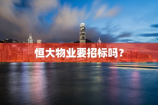 恒大物业要招标吗？
