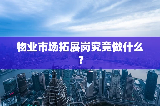 物业市场拓展岗究竟做什么？