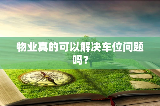 物业真的可以解决车位问题吗？