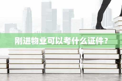刚进物业可以考什么证件？