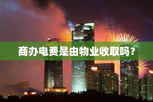 商办电费是由物业收取吗？