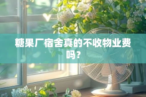 糖果厂宿舍真的不收物业费吗？