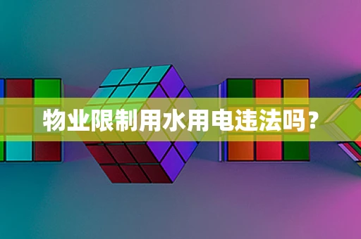 物业限制用水用电违法吗？
