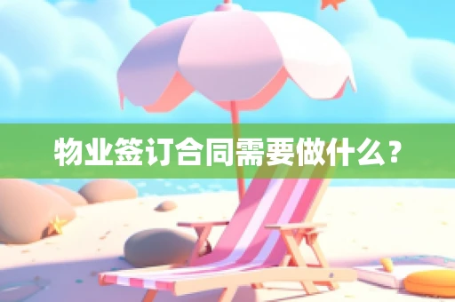 物业签订合同需要做什么？