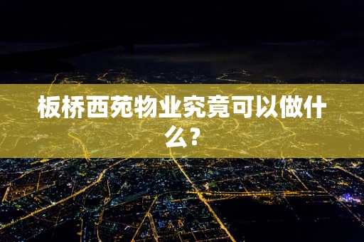 板桥西苑物业究竟可以做什么？