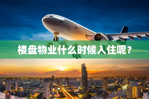 楼盘物业什么时候入住呢？