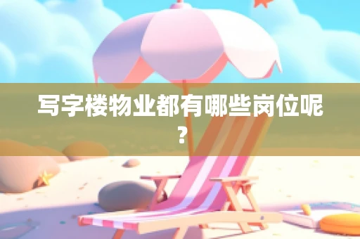 写字楼物业都有哪些岗位呢？