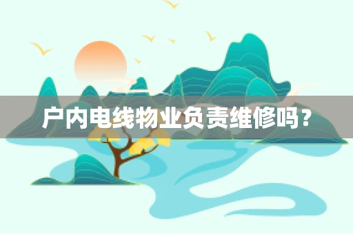 户内电线物业负责维修吗？