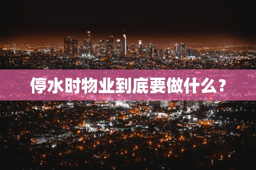 停水时物业到底要做什么？