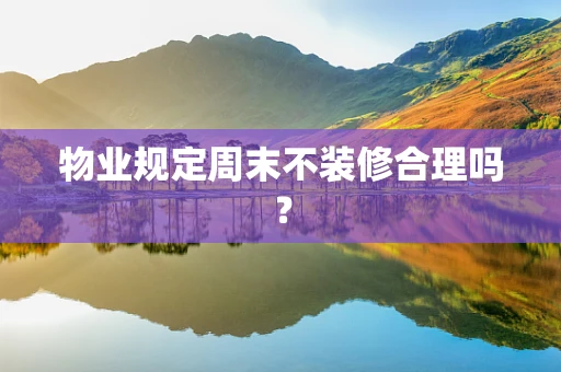 物业规定周末不装修合理吗？