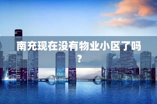 南充现在没有物业小区了吗？