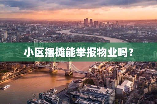 小区摆摊能举报物业吗？