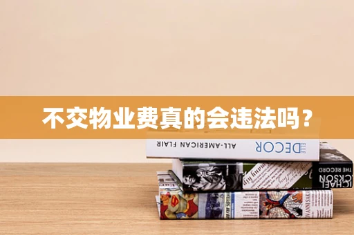 不交物业费真的会违法吗？