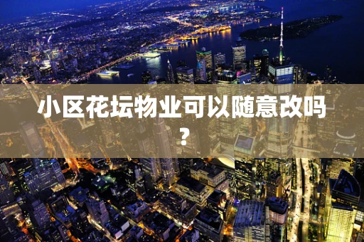 小区花坛物业可以随意改吗？