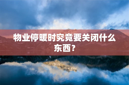 物业停暖时究竟要关闭什么东西？