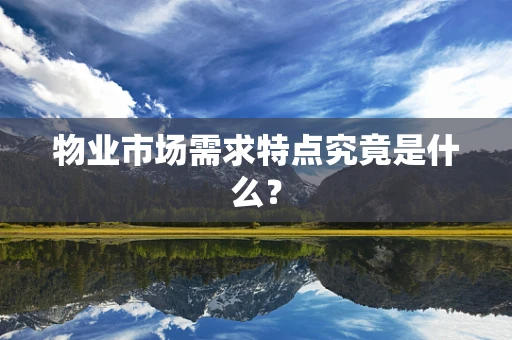 物业市场需求特点究竟是什么？