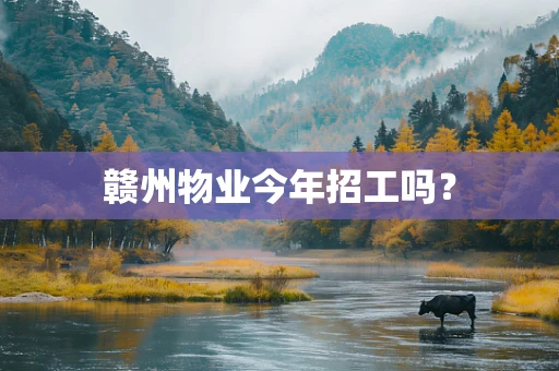 赣州物业今年招工吗？