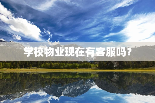 学校物业现在有客服吗？
