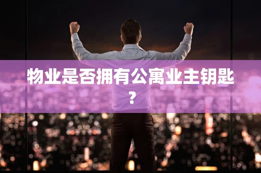 物业是否拥有公寓业主钥匙？
