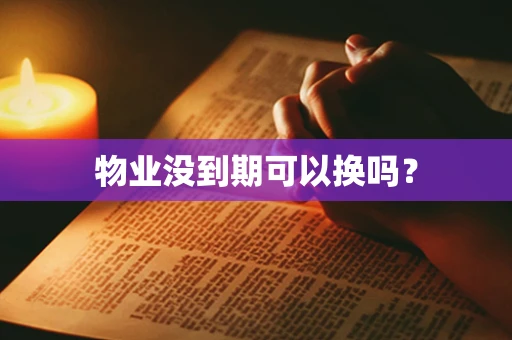 物业没到期可以换吗？