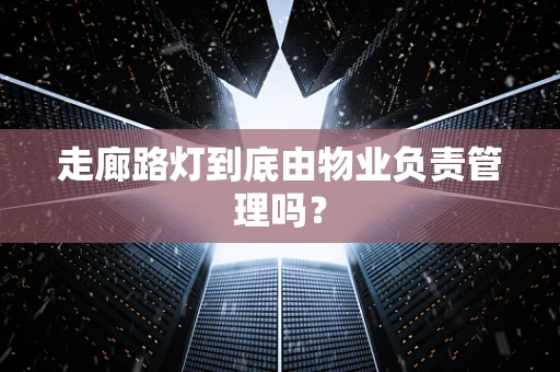 走廊路灯到底由物业负责管理吗？