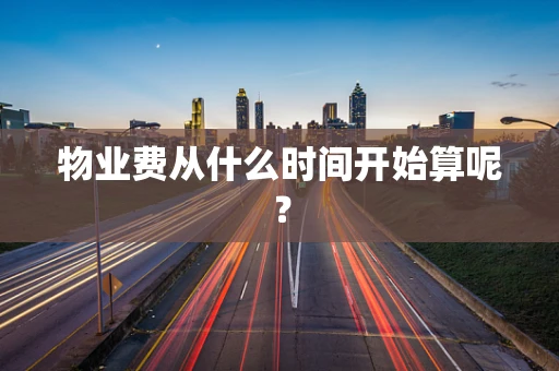 物业费从什么时间开始算呢？