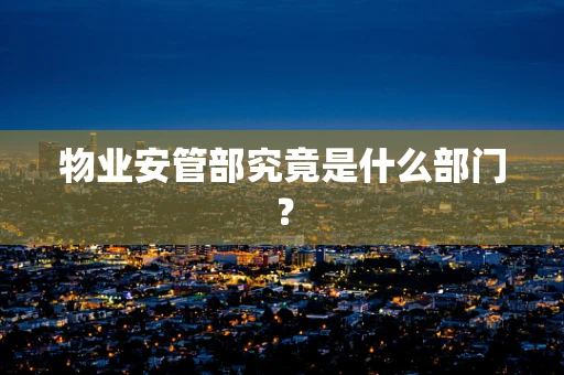 物业安管部究竟是什么部门？
