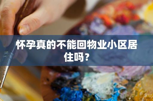 怀孕真的不能回物业小区居住吗？