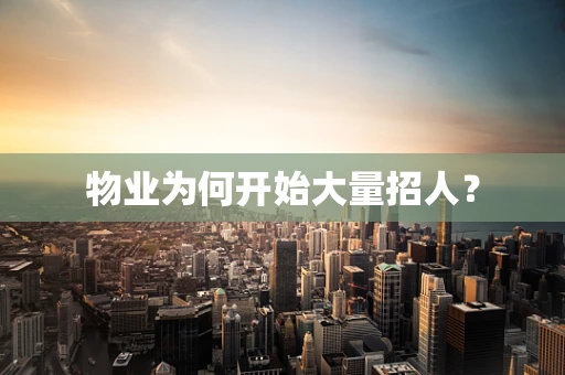 物业为何开始大量招人？