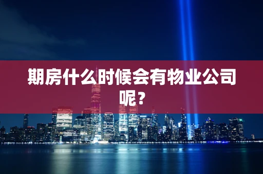 期房什么时候会有物业公司呢？