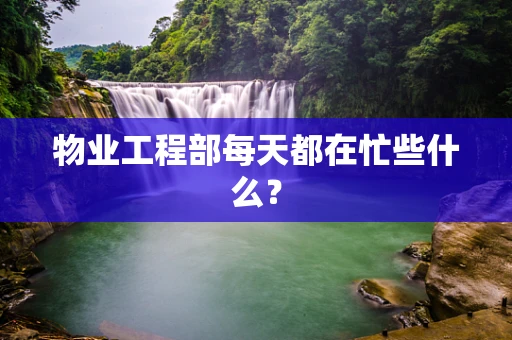 物业工程部每天都在忙些什么？
