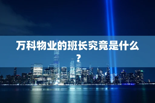 万科物业的班长究竟是什么？