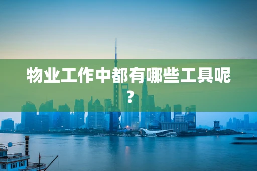 物业工作中都有哪些工具呢？