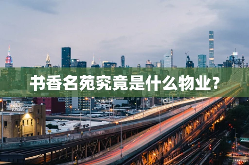 书香名苑究竟是什么物业？